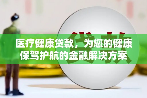 于田医疗健康贷款，为您的健康保驾护航的金融解决方案
