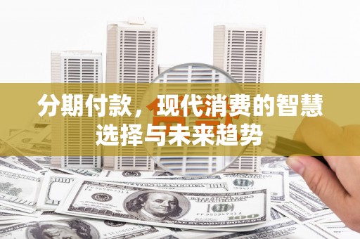 于田分期付款，现代消费的智慧选择与未来趋势