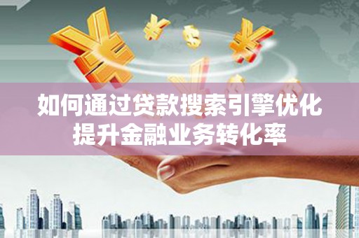 于田如何通过贷款搜索引擎优化提升金融业务转化率