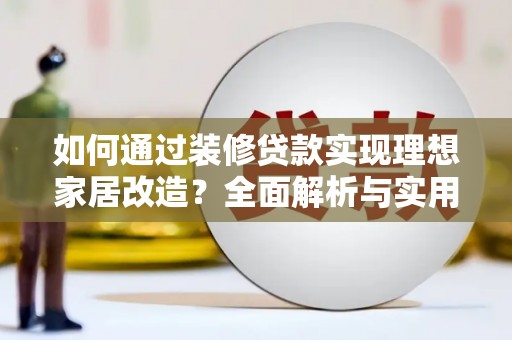 于田如何通过装修贷款实现理想家居改造？全面解析与实用指南