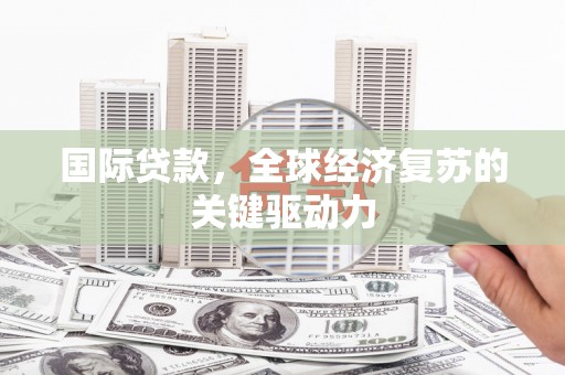 于田国际贷款，全球经济复苏的关键驱动力