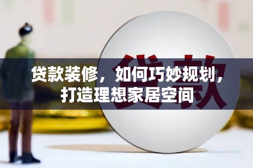 于田贷款装修，如何巧妙规划，打造理想家居空间