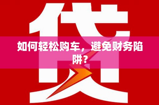 于田如何轻松购车，避免财务陷阱？