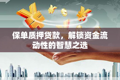 于田保单质押贷款，解锁资金流动性的智慧之选