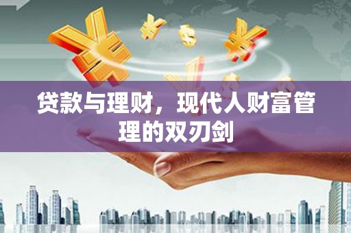 于田贷款与理财，现代人财富管理的双刃剑