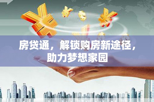 于田房贷通，解锁购房新途径，助力梦想家园