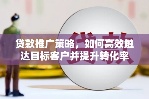 于田贷款推广策略，如何高效触达目标客户并提升转化率