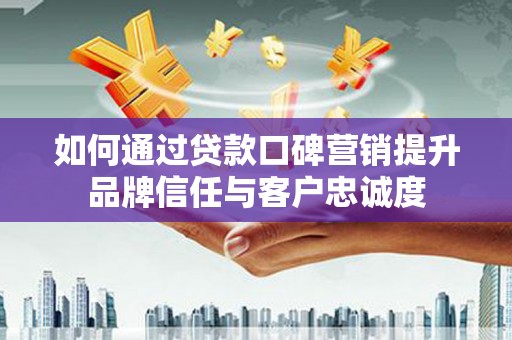 于田如何通过贷款口碑营销提升品牌信任与客户忠诚度