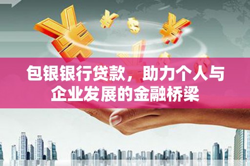 于田包银银行贷款，助力个人与企业发展的金融桥梁