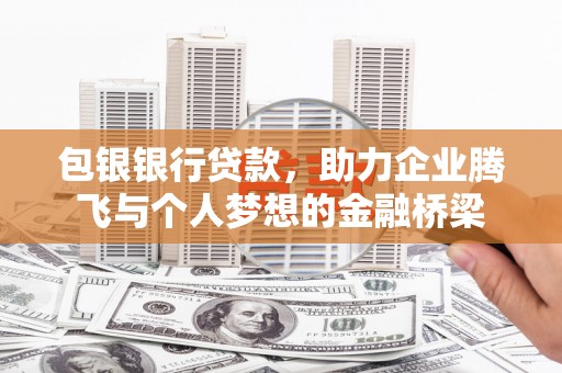 于田包银银行贷款，助力企业腾飞与个人梦想的金融桥梁