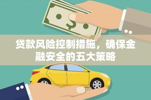 于田贷款风险控制措施，确保金融安全的五大策略