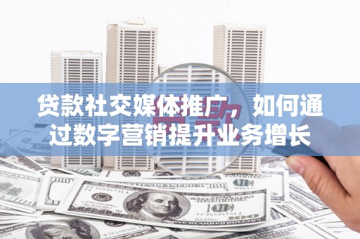 于田贷款社交媒体推广，如何通过数字营销提升业务增长