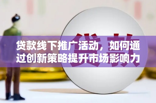 于田贷款线下推广活动，如何通过创新策略提升市场影响力