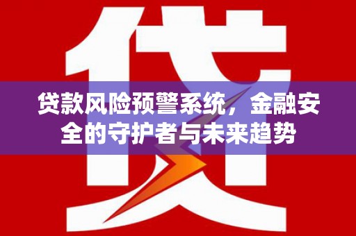 于田贷款风险预警系统，金融安全的守护者与未来趋势