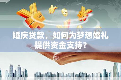 于田婚庆贷款，如何为梦想婚礼提供资金支持？