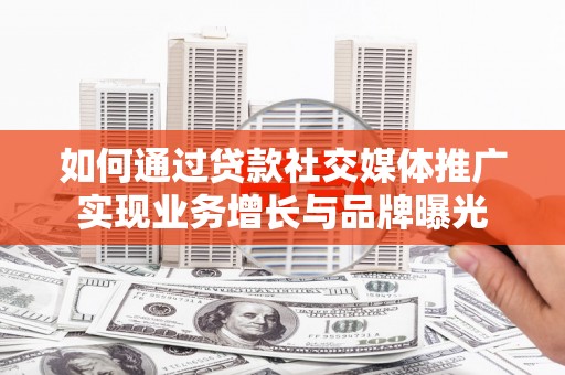 于田如何通过贷款社交媒体推广实现业务增长与品牌曝光