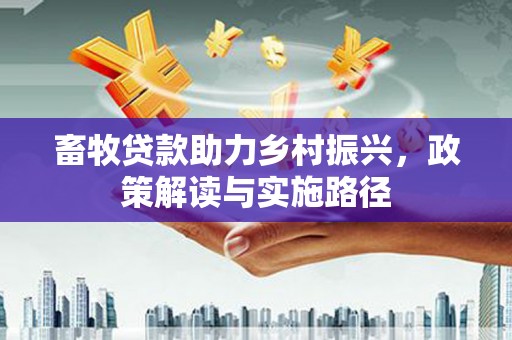 于田畜牧贷款助力乡村振兴，政策解读与实施路径