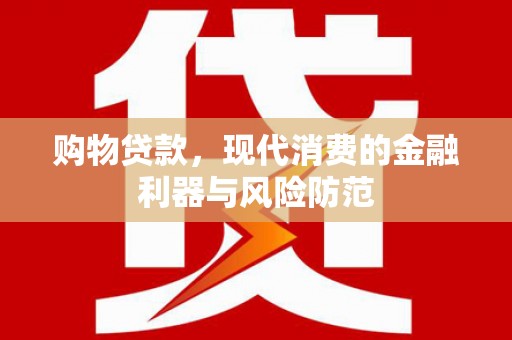 于田购物贷款，现代消费的金融利器与风险防范