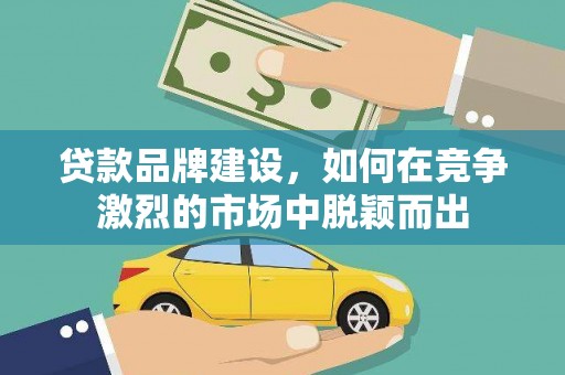 于田贷款品牌建设，如何在竞争激烈的市场中脱颖而出