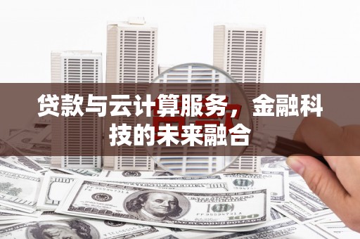 于田贷款与云计算服务，金融科技的未来融合