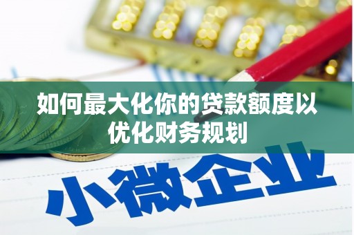 于田如何最大化你的贷款额度以优化财务规划