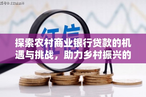 于田探索农村商业银行贷款的机遇与挑战，助力乡村振兴的金融引擎