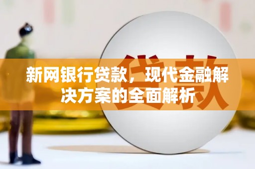 于田新网银行贷款，现代金融解决方案的全面解析