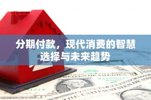 于田分期付款，现代消费的智慧选择与未来趋势