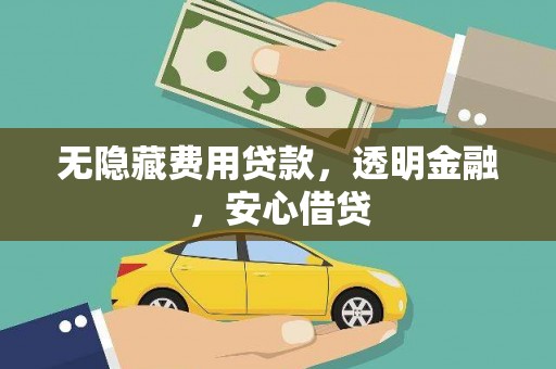 于田无隐藏费用贷款，透明金融，安心借贷