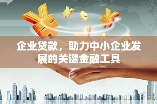 于田企业贷款，助力中小企业发展的关键金融工具