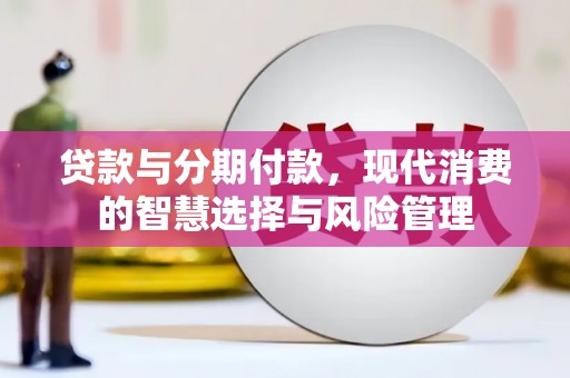 于田贷款与分期付款，现代消费的智慧选择与风险管理