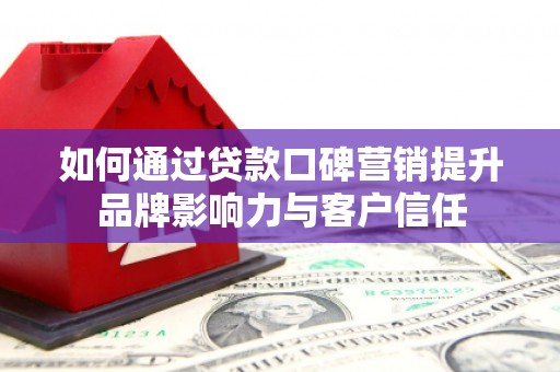 于田如何通过贷款口碑营销提升品牌影响力与客户信任