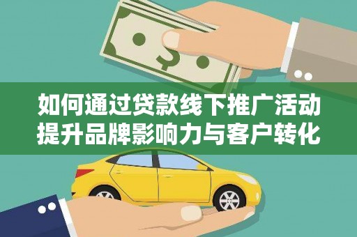 于田如何通过贷款线下推广活动提升品牌影响力与客户转化率