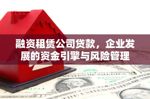 于田融资租赁公司贷款，企业发展的资金引擎与风险管理