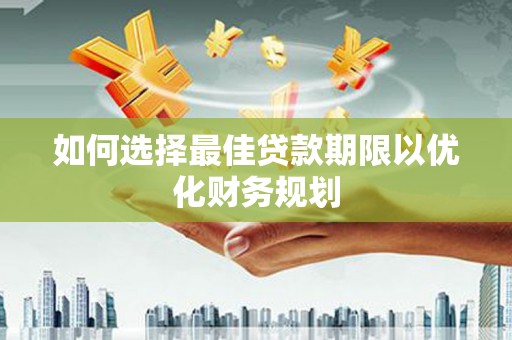 于田如何选择最佳贷款期限以优化财务规划