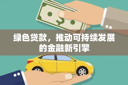 于田绿色贷款，推动可持续发展的金融新引擎