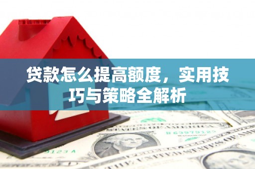 于田贷款怎么提高额度，实用技巧与策略全解析