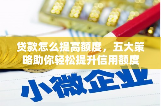 于田贷款怎么提高额度，五大策略助你轻松提升信用额度