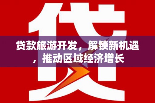 于田贷款旅游开发，解锁新机遇，推动区域经济增长