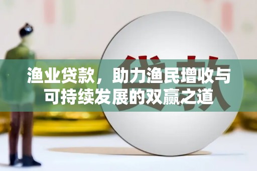于田渔业贷款，助力渔民增收与可持续发展的双赢之道