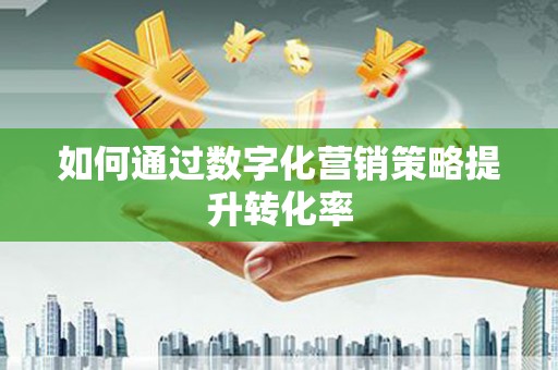 于田如何通过数字化营销策略提升转化率
