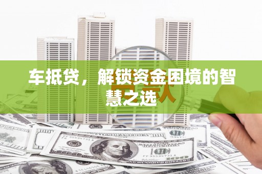 于田车抵贷，解锁资金困境的智慧之选