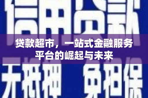 于田贷款超市，一站式金融服务平台的崛起与未来