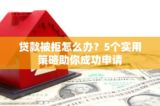 于田贷款被拒怎么办？5个实用策略助你成功申请