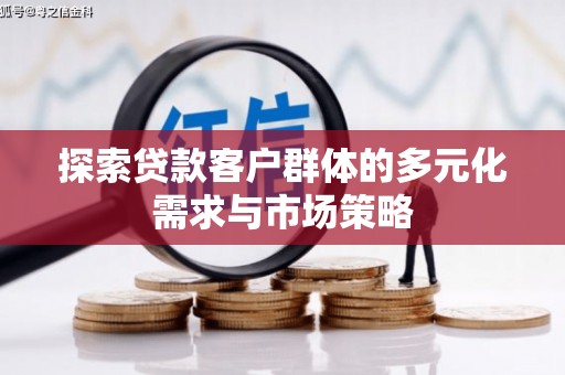 于田探索贷款客户群体的多元化需求与市场策略