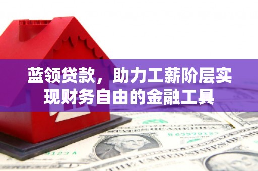 于田蓝领贷款，助力工薪阶层实现财务自由的金融工具