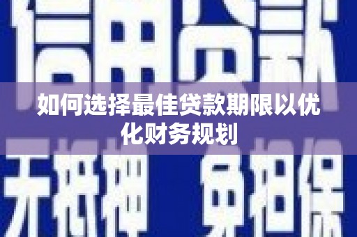 于田如何选择最佳贷款期限以优化财务规划