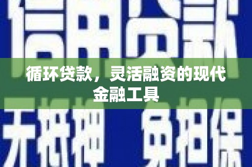 于田循环贷款，灵活融资的现代金融工具