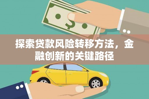 于田探索贷款风险转移方法，金融创新的关键路径
