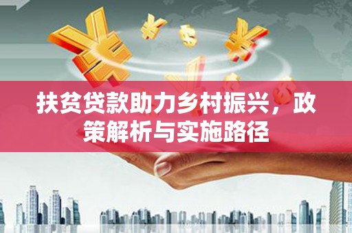 于田扶贫贷款助力乡村振兴，政策解析与实施路径